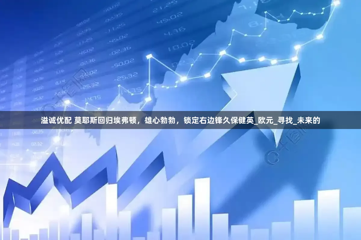 溢诚优配 莫耶斯回归埃弗顿，雄心勃勃，锁定右边锋久保健英_欧元_寻找_未来的