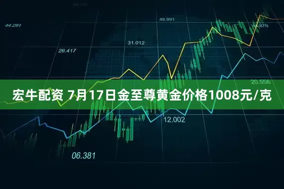宏牛配资 7月17日金至尊黄金价格1008元/克