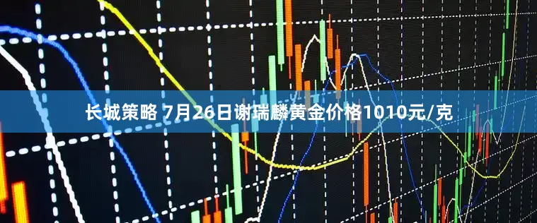 长城策略 7月26日谢瑞麟黄金价格1010元/克