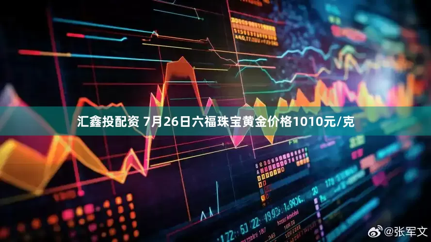 汇鑫投配资 7月26日六福珠宝黄金价格1010元/克