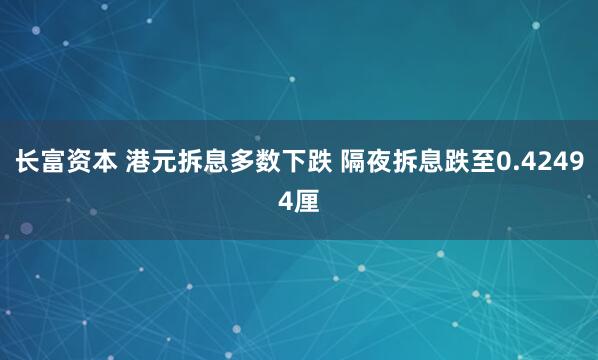长富资本 港元拆息多数下跌 隔夜拆息跌至0.42494厘