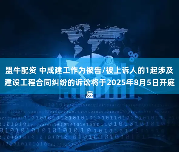 盟牛配资 中成建工作为被告/被上诉人的1起涉及建设工程合同纠纷的诉讼将于2025年8月5日开庭