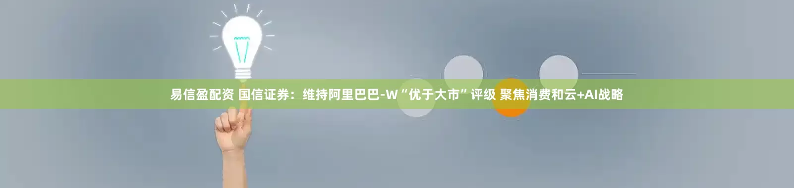 易信盈配资 国信证券：维持阿里巴巴-W“优于大市”评级 聚焦消费和云+AI战略