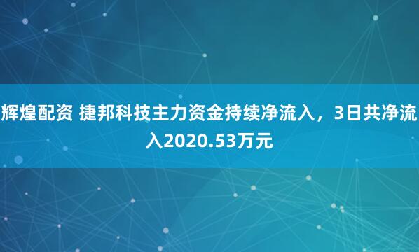 辉煌配资 捷邦科技主力资金持续净流入，3日共净流入2020.53万元