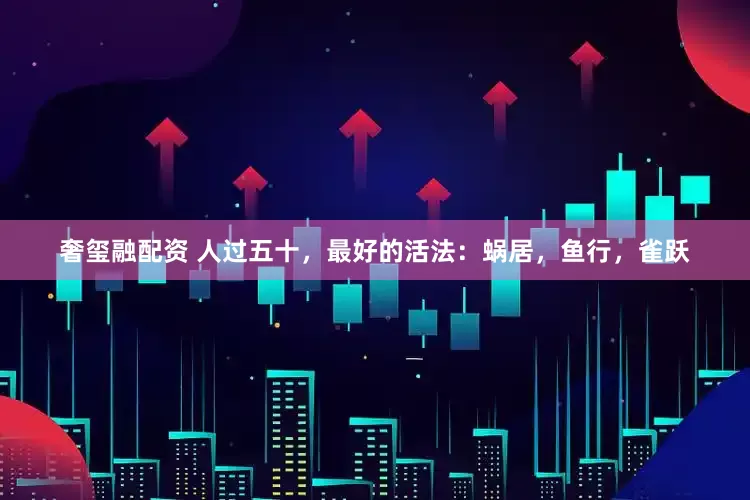奢玺融配资 人过五十，最好的活法：蜗居，鱼行，雀跃