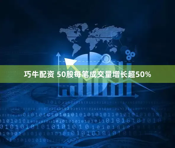 巧牛配资 50股每笔成交量增长超50%