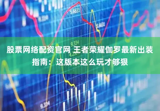 股票网络配资官网 王者荣耀伽罗最新出装指南：这版本这么玩才够狠