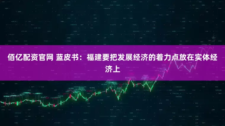 佰亿配资官网 蓝皮书：福建要把发展经济的着力点放在实体经济上