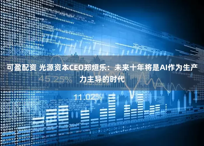 可盈配资 光源资本CEO郑烜乐：未来十年将是AI作为生产力主导的时代