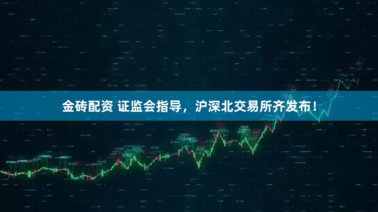 金砖配资 证监会指导，沪深北交易所齐发布！