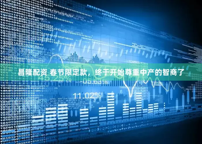 昌隆配资 春节限定款，终于开始尊重中产的智商了