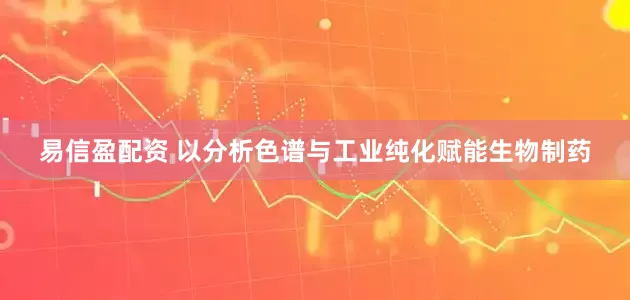 易信盈配资 以分析色谱与工业纯化赋能生物制药